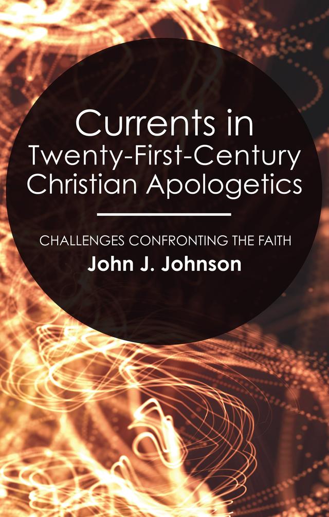 Currents in Twenty-First-Century Christian Apologetics by John J. Johnson