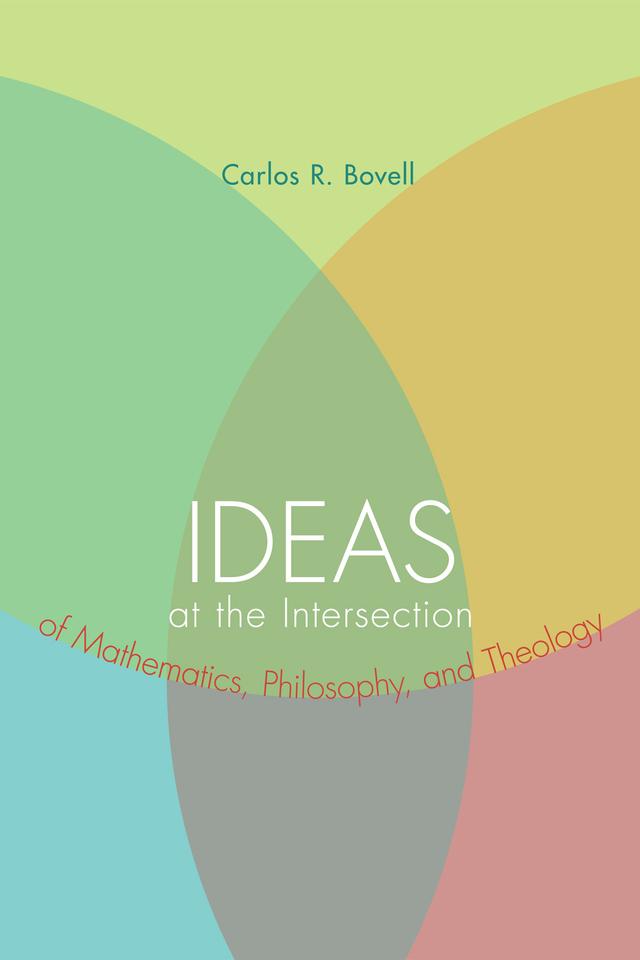 Ideas at the Intersection of Mathematics, Philosophy, and Theology by Carlos R. Bovell