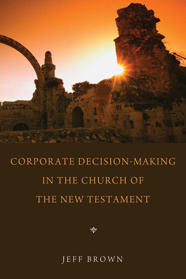 Corporate Decision-Making in the Church of the New Testament by Jeffrey Brown