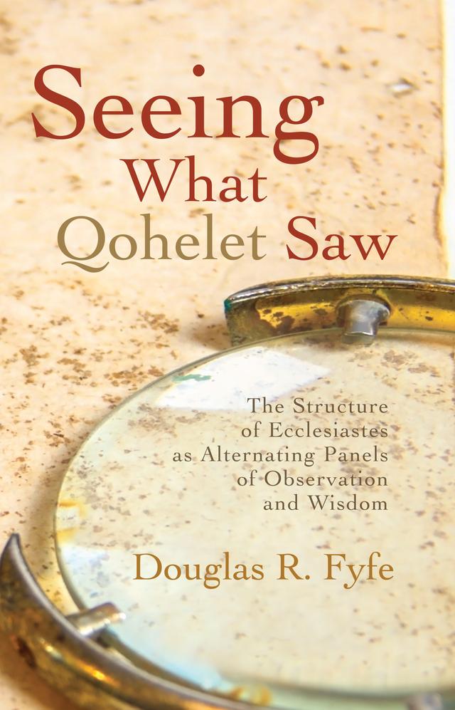Seeing What Qohelet Saw by Douglas R. Fyfe