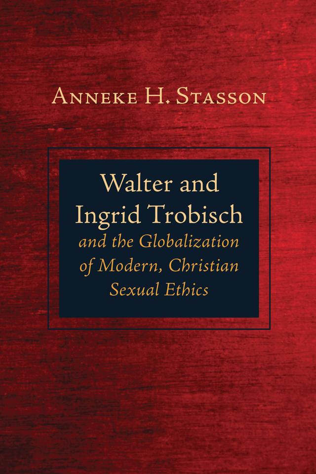 Walter and Ingrid Trobisch and the Globalization of Modern, Christian Sexual Ethics by Anneke H. Stasson