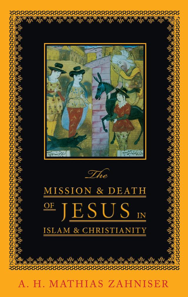 The Mission and Death of Jesus in Islam and Christianity by A. H. Mathias Zahniser