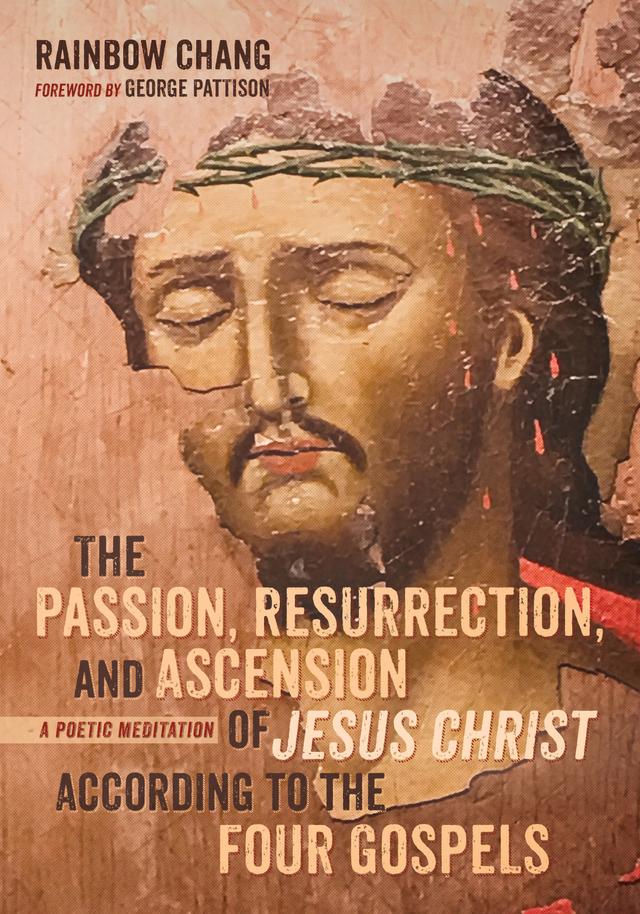 The Passion, Resurrection, and Ascension of Jesus Christ According to the Four Gospels by George Pattison, Rainbow Chang