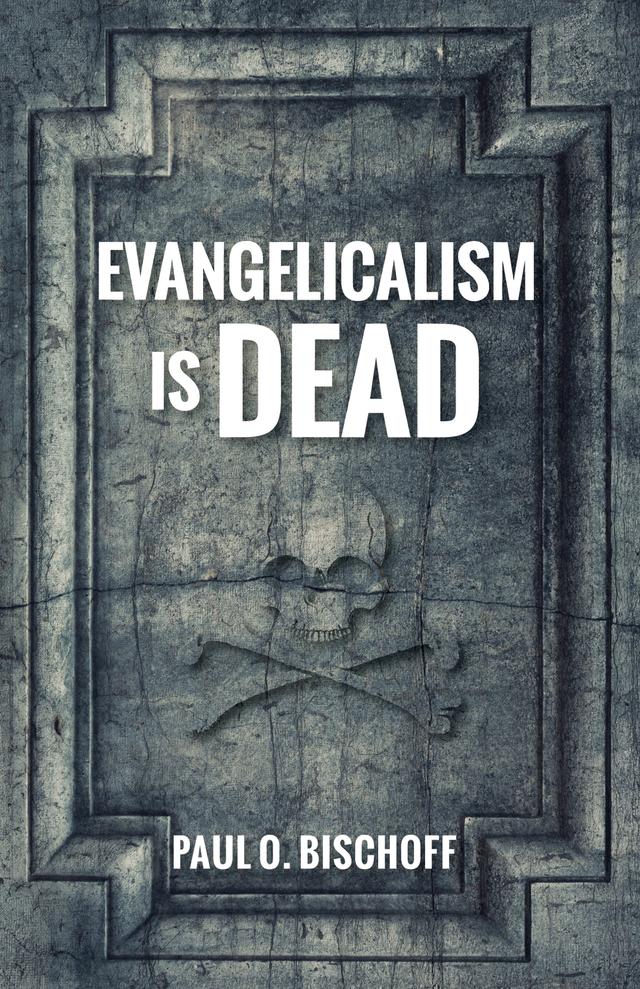 Evangelicalism Is Dead by Paul O. Bischoff