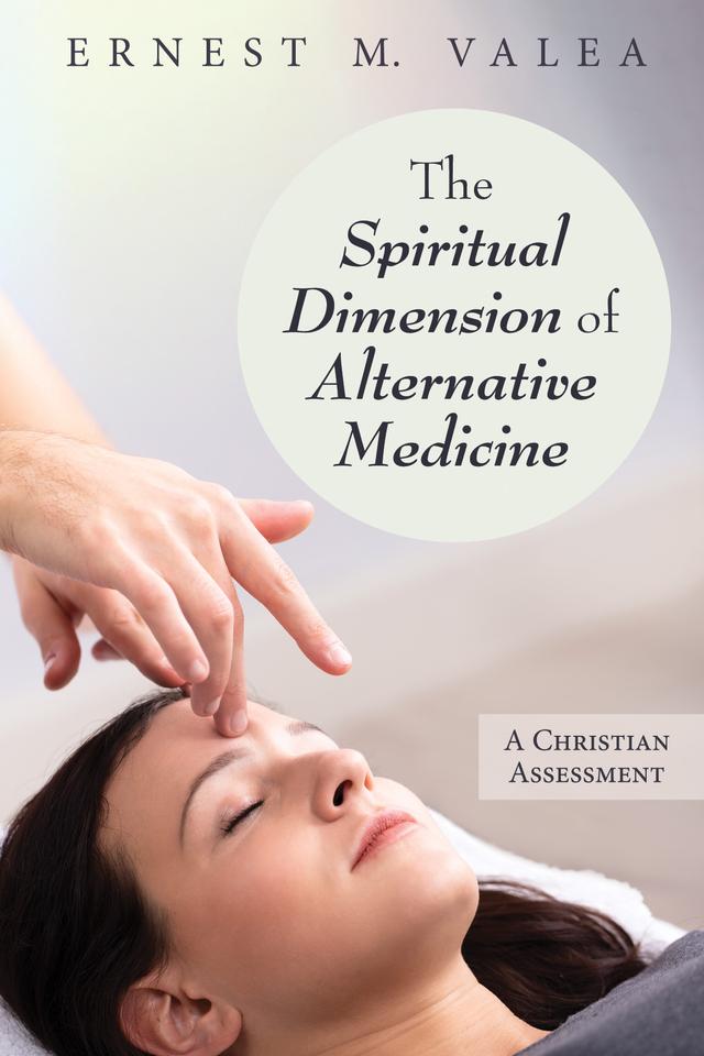 The Spiritual Dimension of Alternative Medicine by Ernest M. Valea