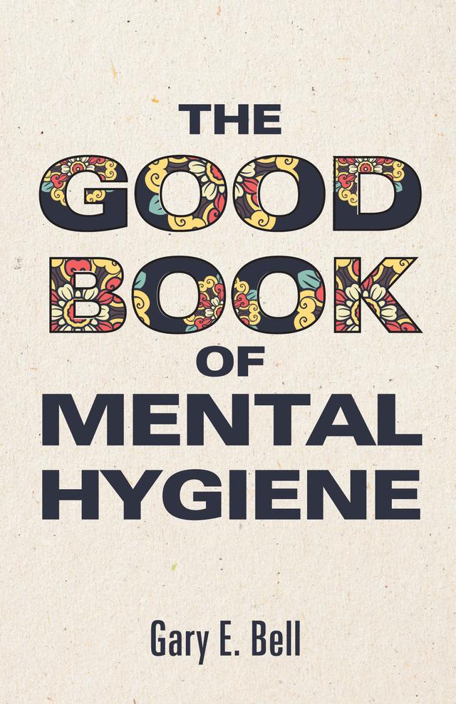 The Good Book of Mental Hygiene by Gary E. Bell