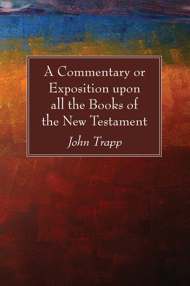 A Commentary or Exposition upon all the Books of the New Testament by John Trapp
