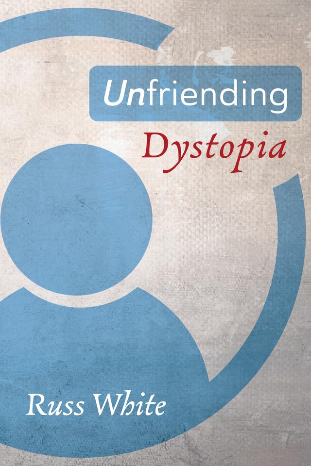 Unfriending Dystopia by Russ White