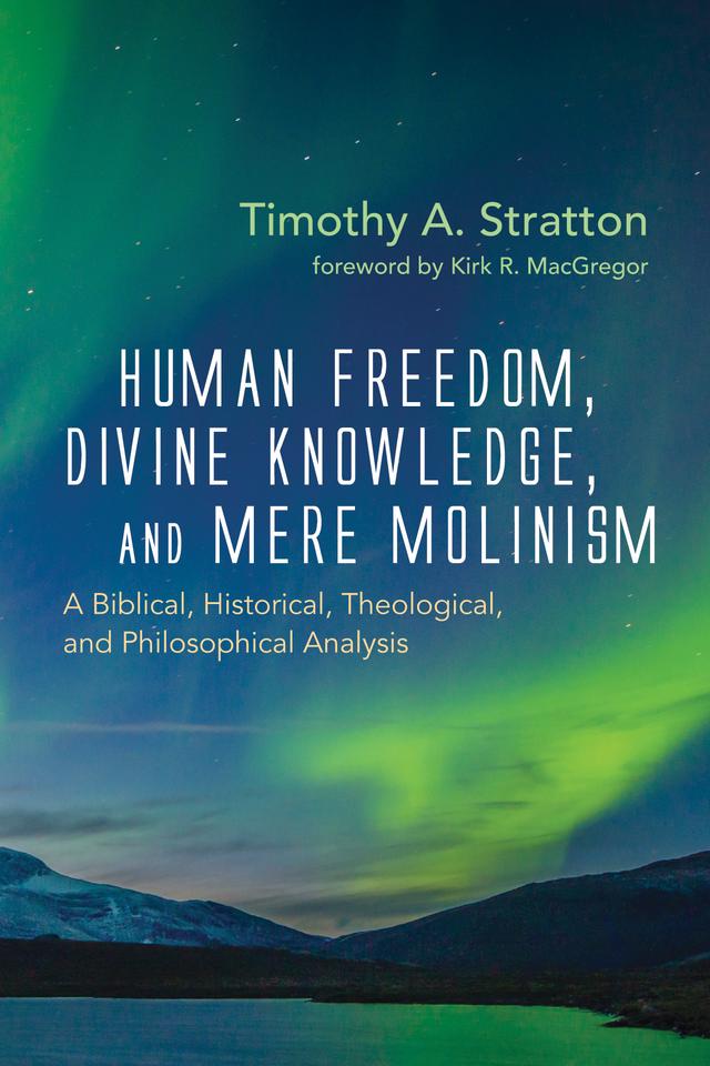 Human Freedom, Divine Knowledge, and Mere Molinism by Kirk R. MacGregor, Timothy A. Stratton