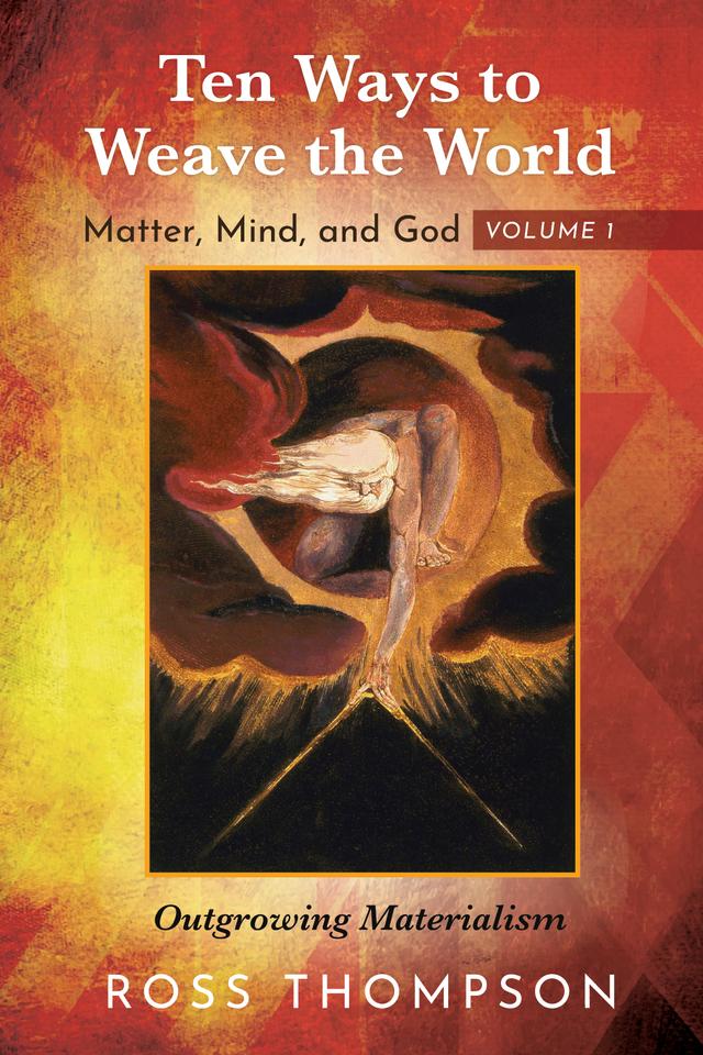 Ten Ways to Weave the World: Matter, Mind, and God, Volume 1 by Ross Thompson