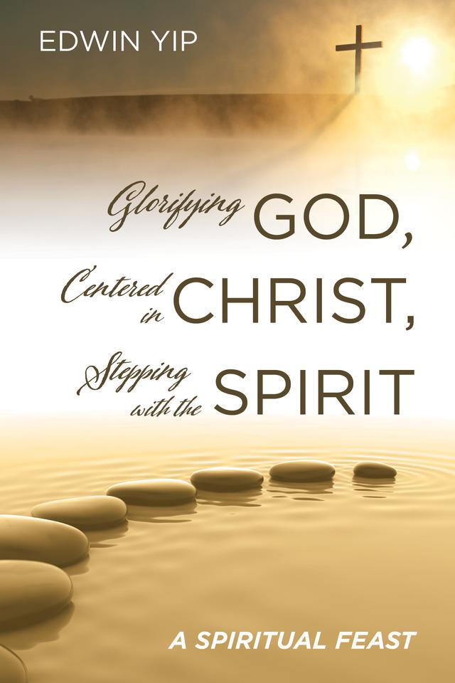 Glorifying God, Centered in Christ, Stepping with the Spirit by Edwin Yip