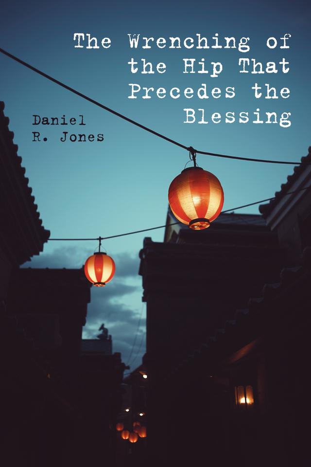 The Wrenching of the Hip That Precedes the Blessing by Daniel R. Jones