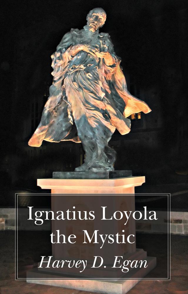 Ignatius Loyola the Mystic by Harvey D. Egan SJ