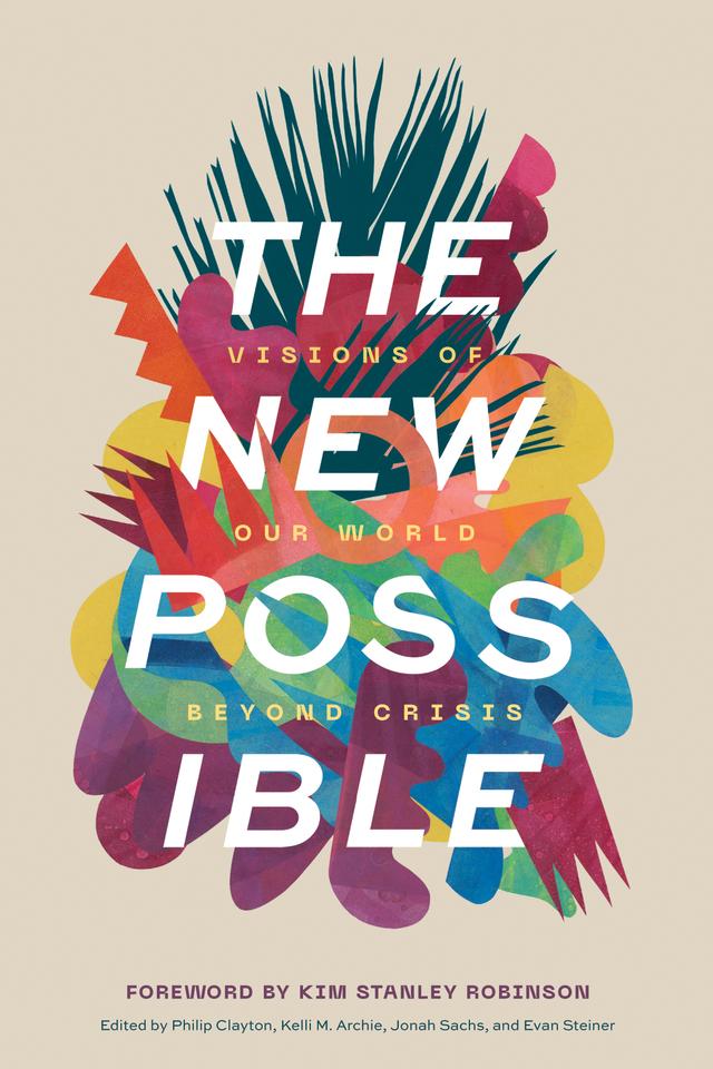 The New Possible by Evan Steiner, Jonah Sachs, Kelli M. Archie, Kim Stanley Robinson, Philip Clayton