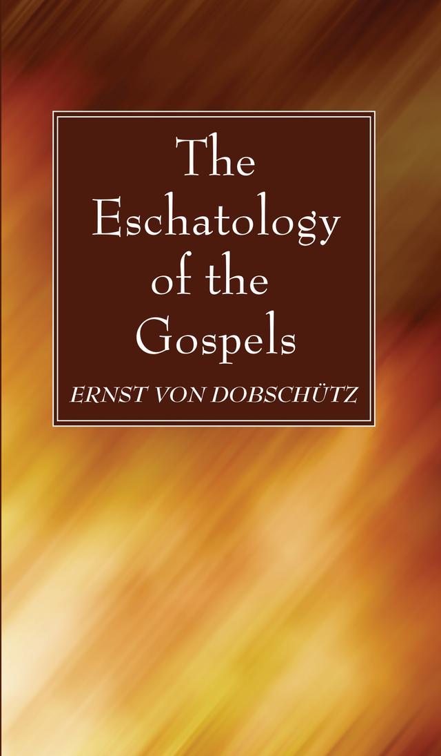 The Eschatology of the Gospels by Ernst von Dobschütz