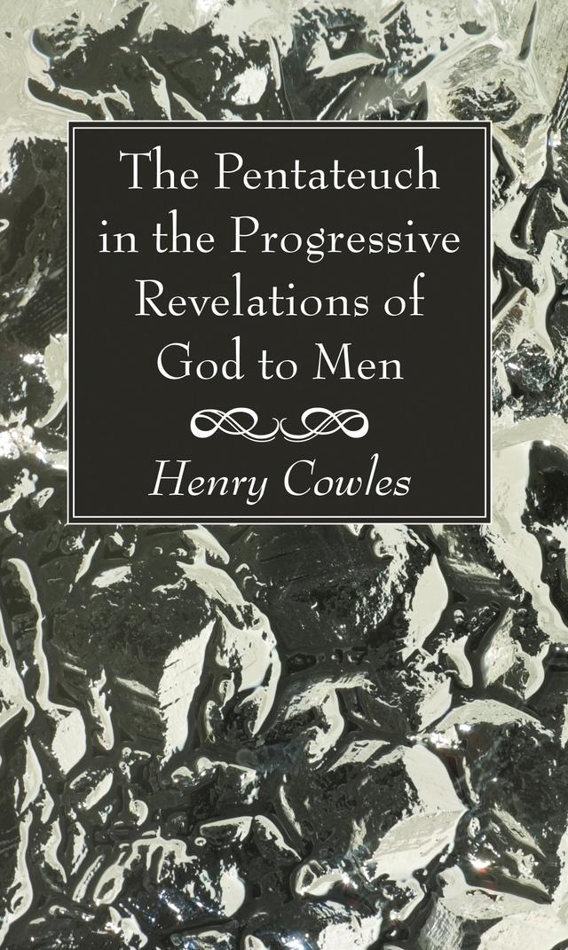 The Pentateuch in the Progressive Revelations of God to Men by Henry Cowles