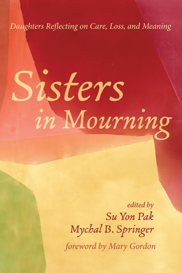 Sisters in Mourning by Mary Gordon, Mychal B. Springer, Su Yon Pak