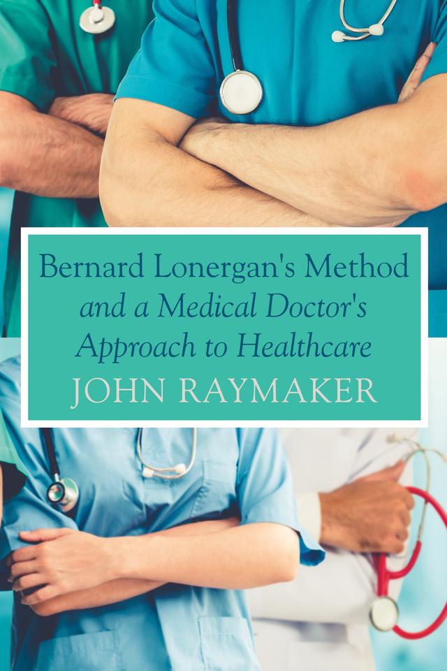 Bernard Lonergan's Method and a Medical Doctor's Approach to Healthcare by John Raymaker