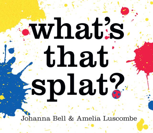 What's that Splat? by Amelia Luscombe, Johanna Bell
