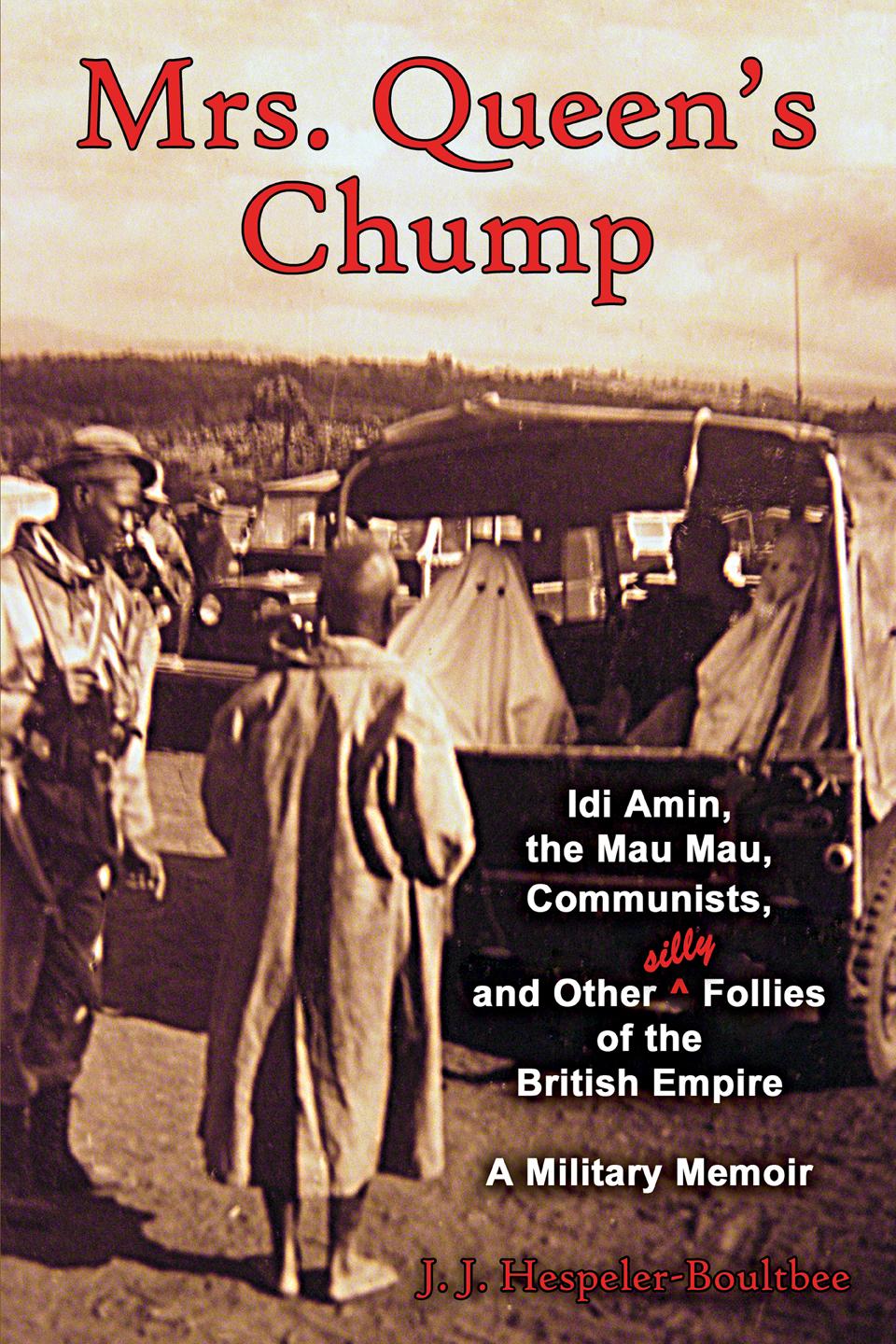 Mrs. Queen’s Chump: Idi Amin, the Mau Mau, Communists, and Other Silly Follies of the British Empire A Military Memoir