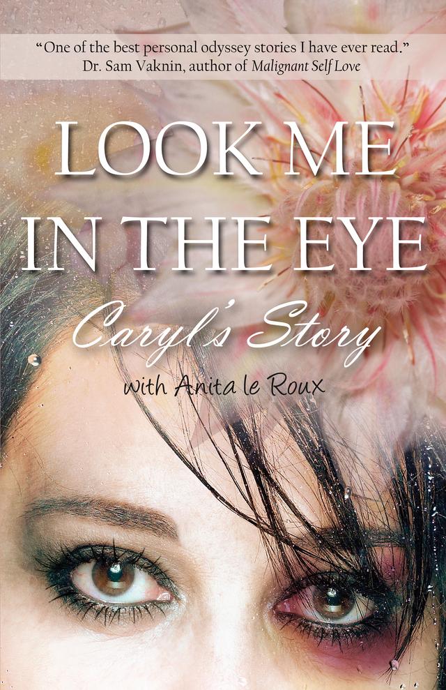 Look Me in the Eye: Caryl’s Story About Overcoming Childhood Abuse, Abandonment Issues, Love Addiction, Spouses with Narcissistic Personality Disorder (NPD) and Domestic Violence by Caryl Wyatt, Sam Vaknin