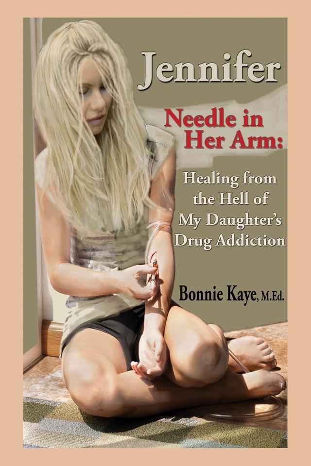 Jennifer Needle in Her Arm: Healing from the Hell of My Daughter's Drug Addiction by Bonnie Kaye