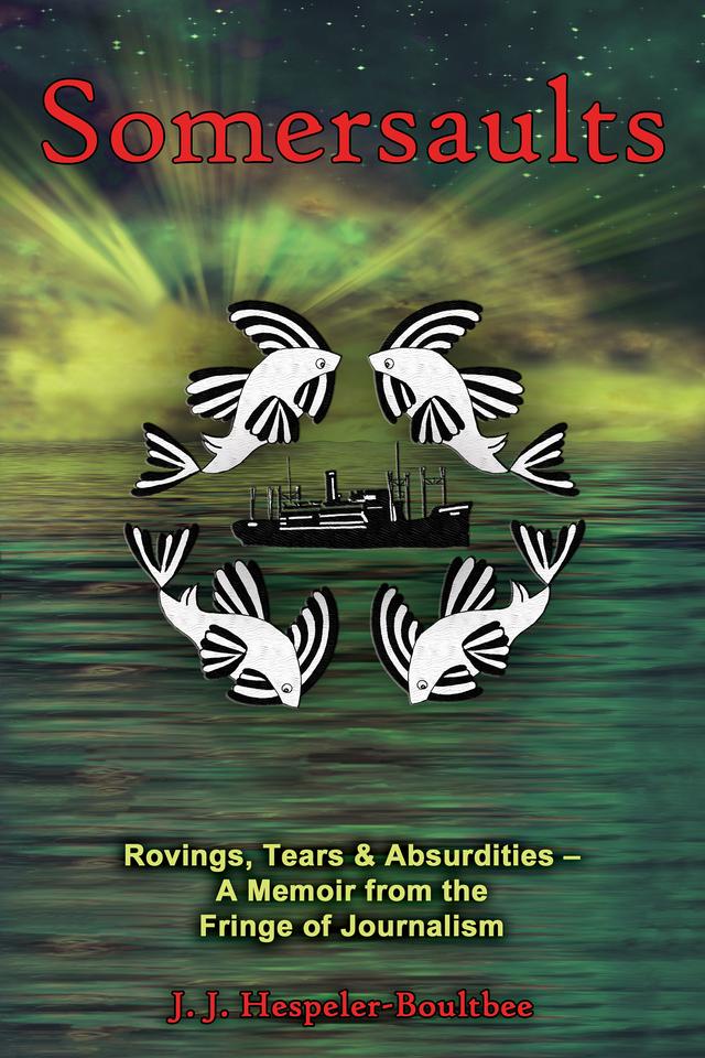 Somersaults: Rovings, Tears & Absurdities - A Memoir from the Fringe of Journalism by J.J. Hespeler-Boultbee