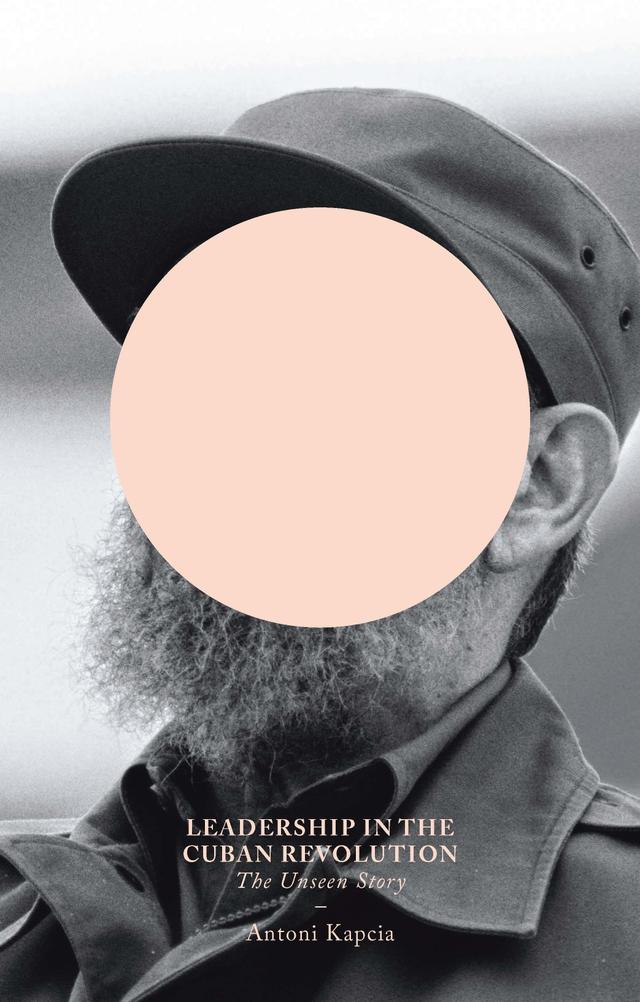 Leadership in the Cuban Revolution by Antoni Kapcia