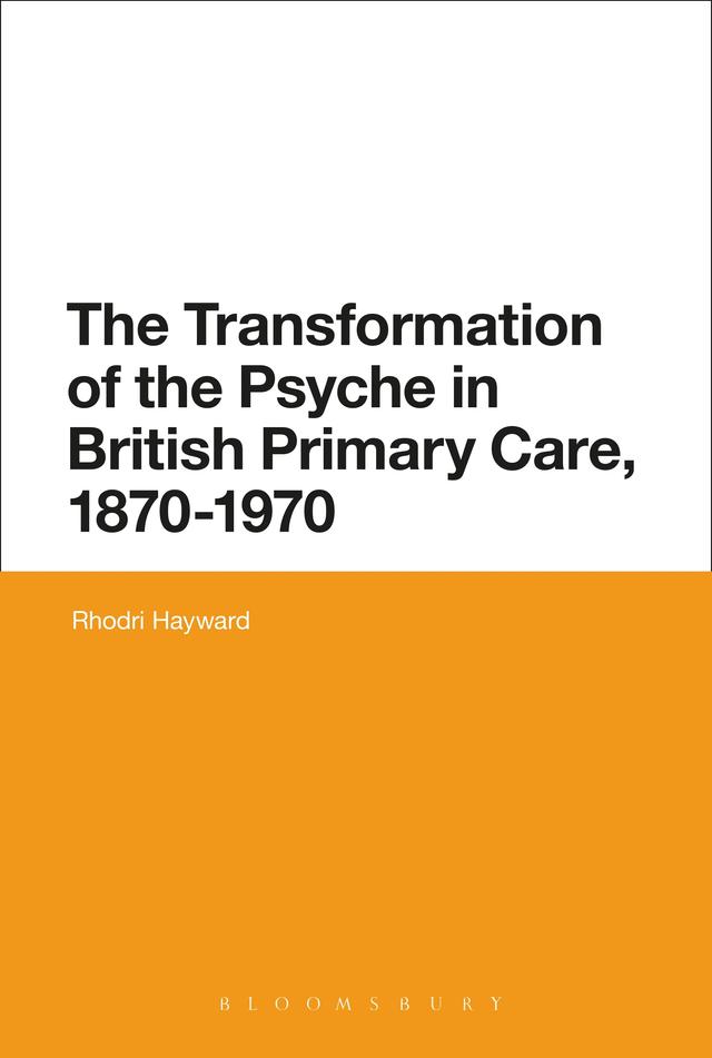 The Transformation of the Psyche in British Primary Care, 1870-1970 by Rhodri Hayward