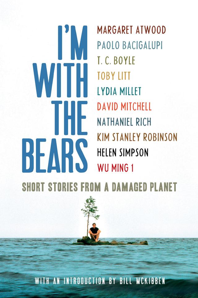 I'm With the Bears by Bill McKibben, David Mitchell, Helen Simpson, Kim Stanley Robinson, Lydia Millet, Margaret Atwood, Mark Martin, Nathaniel Rich, Paolo Bacigalupi, T.C. Boyle, Toby Litt, Wu Ming, Wu Ming 1