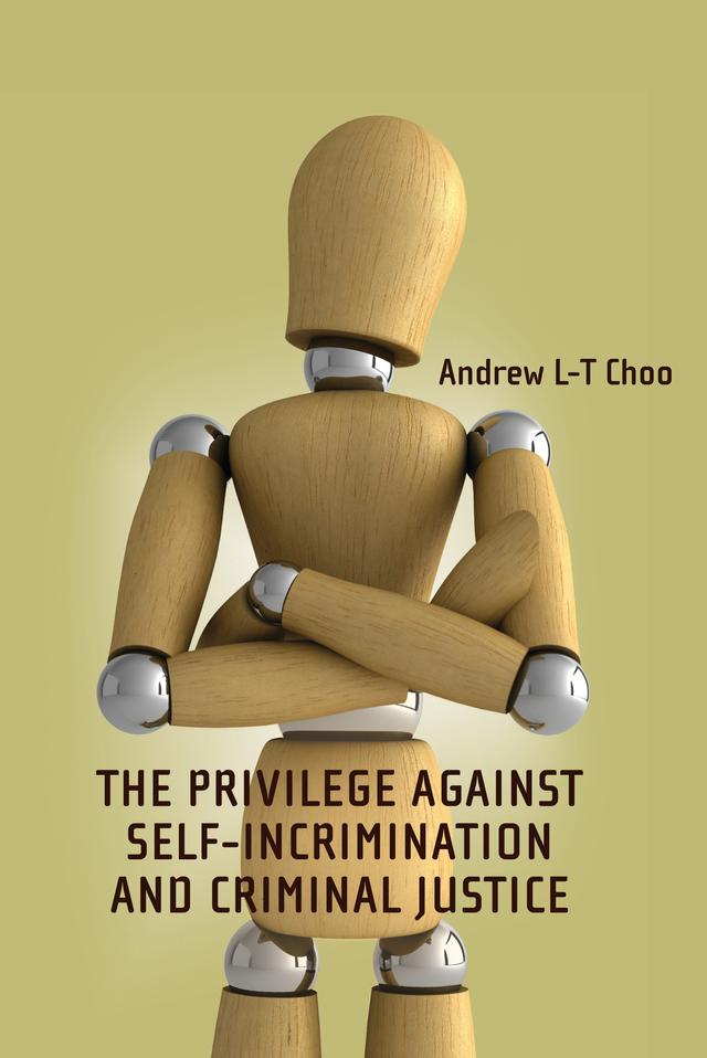 The Privilege Against Self-Incrimination and Criminal Justice by Andrew Choo