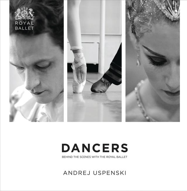 Dancers: Behind the Scenes with The Royal Ballet by Andrej Uspenski