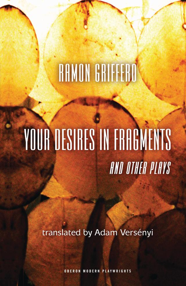 Ramón Griffero: Your Desires in Fragments and other Plays by Adam Versényi, Ramón Griffero