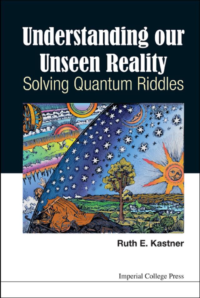 UNDERSTANDING OUR UNSEEN REALITY: SOLVING QUANTUM RIDDLES by Ruth E Kastner