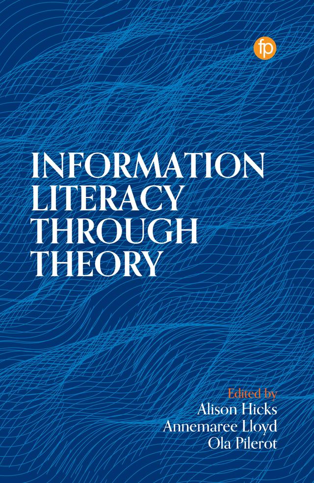 Information Literacy Through Theory by Annemaree Lloyd, Alison Hicks, Ola Pilerot