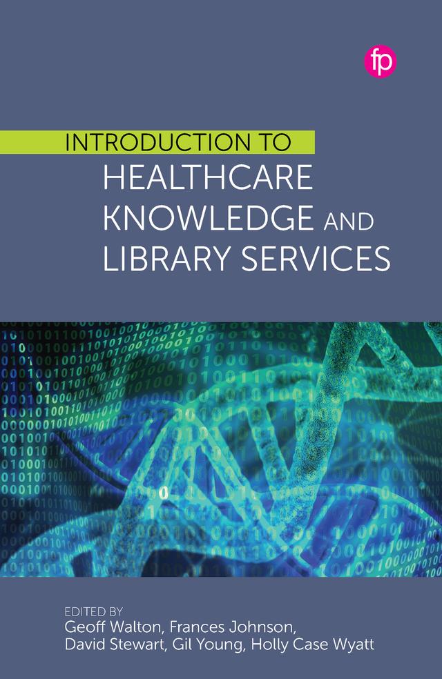 Introduction to Healthcare Knowledge and Library Services by David Stewart - Editor, Frances Johnson - Editor, Geoff Walton - Editor, Gil Young - Editor, Holly Case Wyatt - Editor