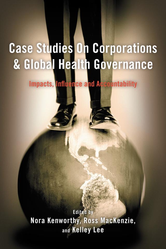 Case Studies on Corporations and Global Health Governance by Kelley Lee, Nora Kenworthy, Ross MacKenzie