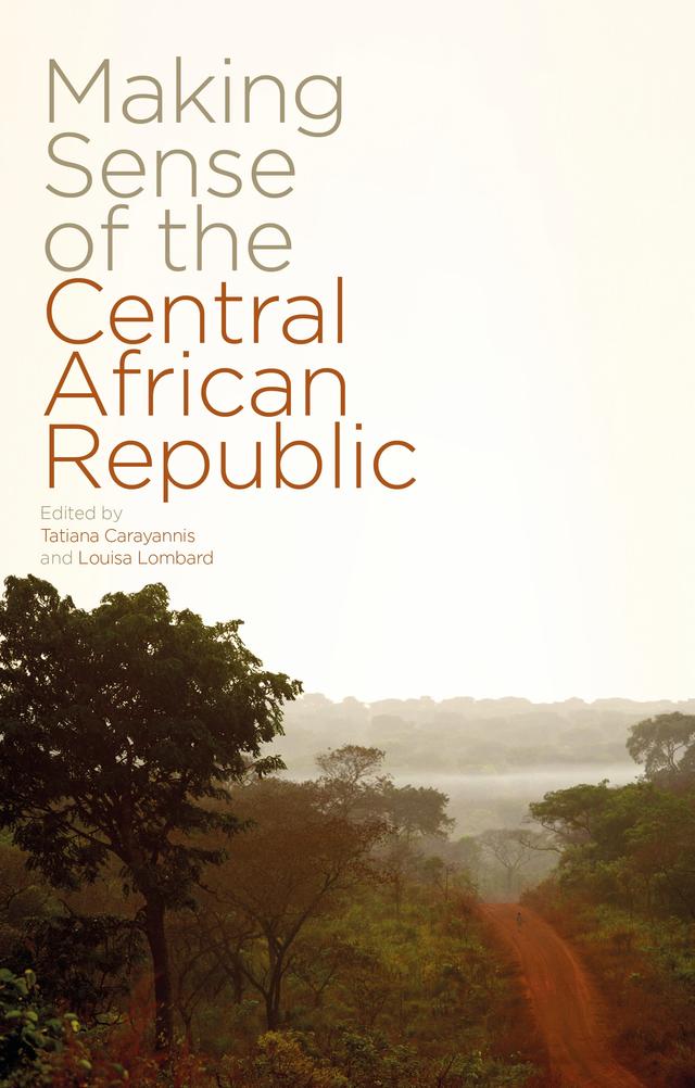 Making Sense of the Central African Republic by Enrica Picco, Faouzi Kilembe, Laurence D. Wohlers, Ledio Cakaj, Louisa Lombard, Nathaniel Olin, Ned Dalby, Roland Marchal, Stephen W. Smith, Tatiana Carayannis