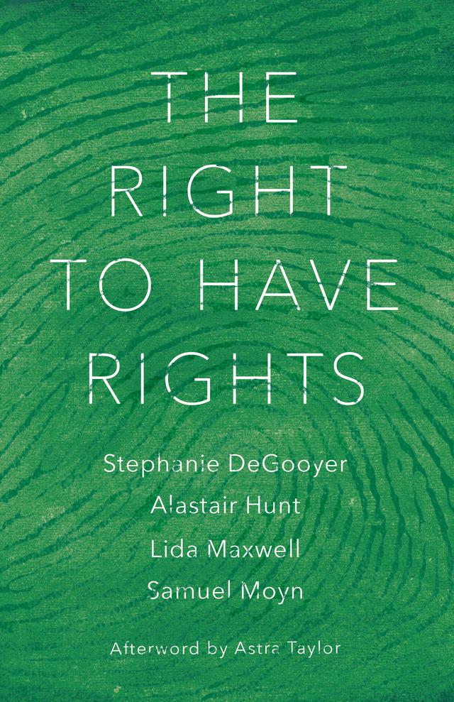 The Right to Have Rights by Alastair Hunt, Astra Taylor, Samuel Moyn, Stephanie DeGooyer