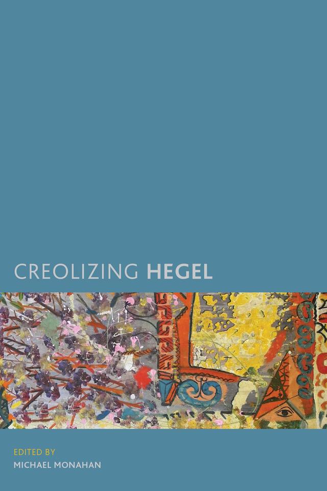 Creolizing Hegel by Michael Monahan