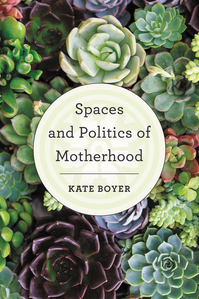 Spaces and Politics of Motherhood by Kate Boyer