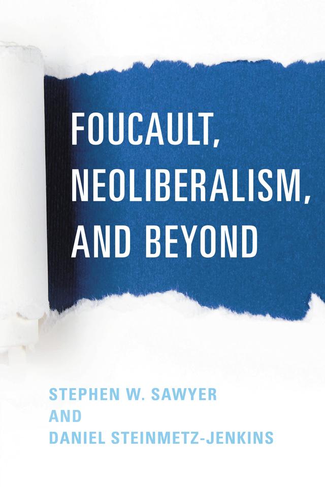 Foucault, Neoliberalism, and Beyond by Daniel Steinmetz-Jenkins, Stephen W. Sawyer