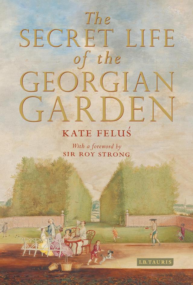 The Secret Life of the Georgian Garden by Kate Felus, Roy Strong