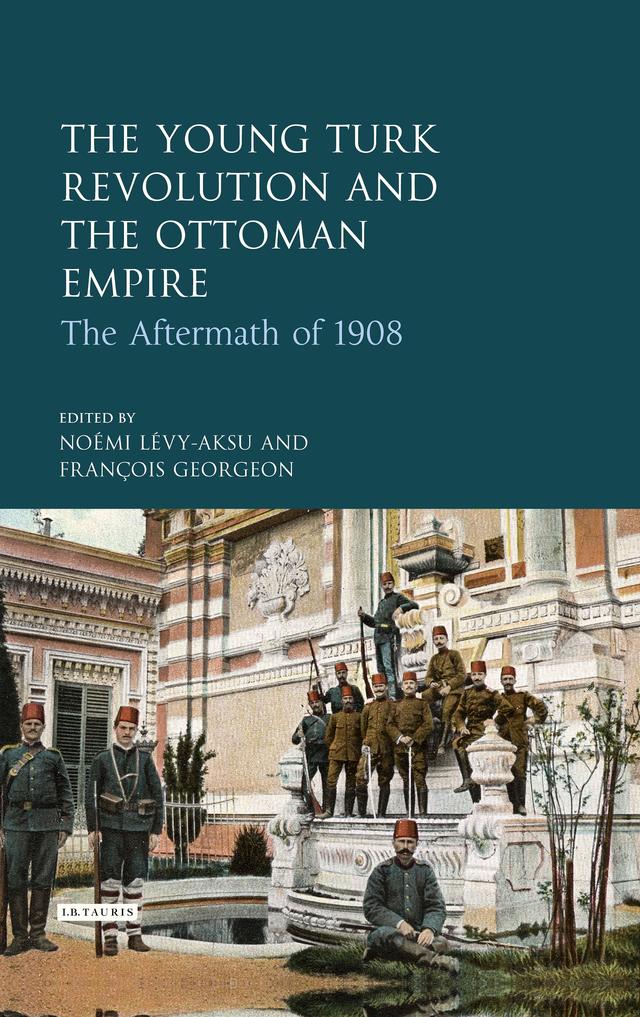The Young Turk Revolution and the Ottoman Empire by François Georgeon, Noémi Lévy-Aksu
