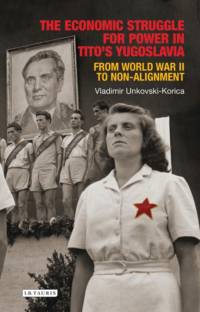 The Economic Struggle for Power in Tito’s Yugoslavia by Vladimir Unkovski-Korica