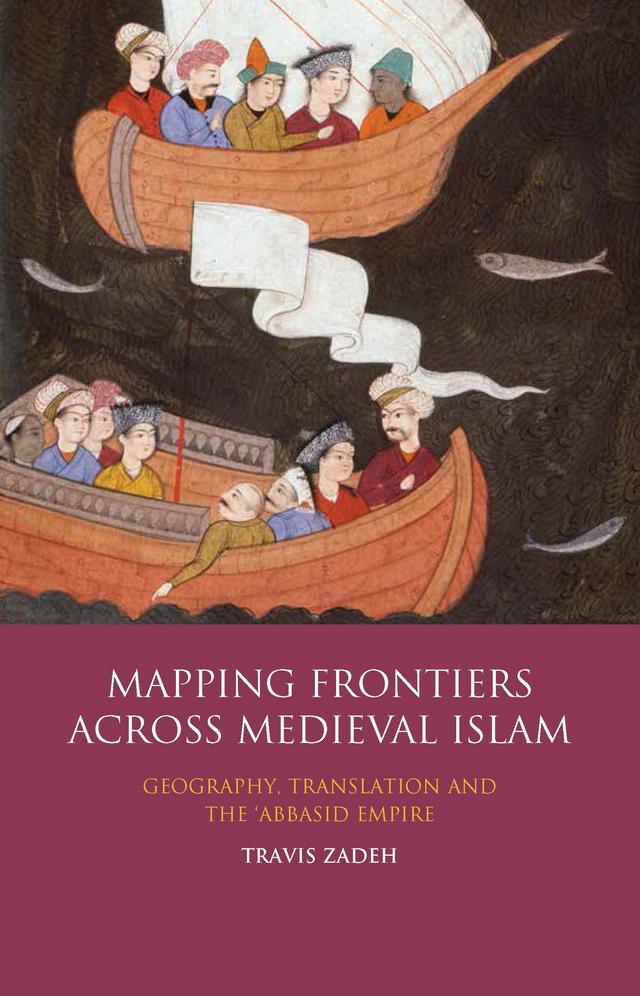 Mapping Frontiers Across Medieval Islam by Travis Zadeh