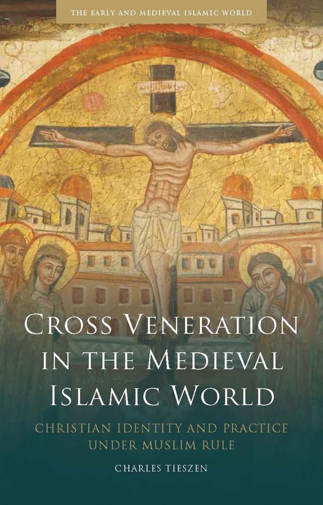 Cross Veneration in the Medieval Islamic World by Charles Tieszen