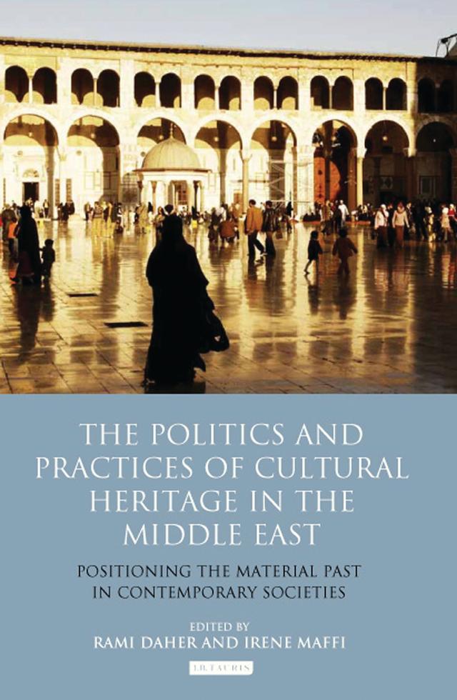 The Politics and Practices of Cultural Heritage in the Middle East by Irene Maffi, Rami Daher