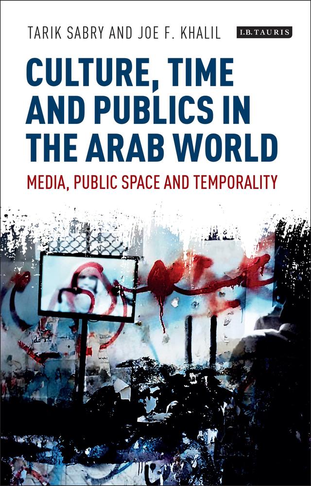 Culture, Time and Publics in the Arab World by Joe F. Khalil, Tarik Sabry