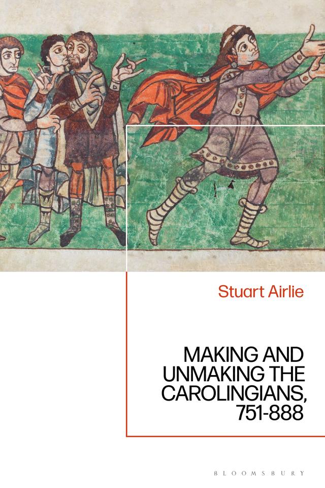 Making and Unmaking the Carolingians by Stuart Airlie